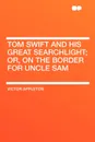 Tom Swift and His Great Searchlight; Or, on the Border for Uncle Sam - Victor II Appleton