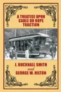 A Treatise Upon Cable or Rope Traction as Applied to the Working of Street and Other Railways - J. Bucknall Smith, George W. Hilton