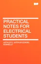 Practical Notes for Electrical Students - Arthur E. (Arthur Edwin) Kennelly