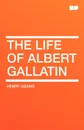 The Life of Albert Gallatin - Henry Adams
