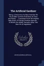 The Artificial Gardiner. Being, a Discovery of a New Invention for the Sudden Growth of All Sorts of Trees and Plants. ... Translated From the Original High-Dutch, of George Andreas Agricola, ... to Which Are Added, Remarks Upon This New Art of Ve... - Georg Andreas Agricola