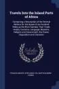 Travels Into the Inland Parts of Africa. Containing a Description of the Several Nations for the Space of six Hundred Miles up the River Gambia; Their Trade, Habits, Customs, Language, Manners, Religion and Government; the Power, Disposition and C... - Francis Moore, Africanus Leo, Bartholomew Stibbs