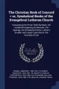 The Christian Book of Concord . or, Symbolical Books of the Evangelical Lutheran Church. Comprising the Three Chief Symbols, the Unaltered Augsburg Confession, the Apology, the Smalcald Articles, Luther's Smaller and Larger Catechisms, the Formula... - Ambrose Henkel, Socrates Henkel, Charles Porterfield Krauth