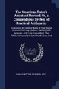 The American Tutor's Assistant Revised, Or, a Compendious System of Practical Arithmetic. Containing the Several Rules of That Useful Science, Concisely Defined, Methodically Arranged, And Fully Exemplified : The Whole Particularly Adapted to the ... - Charles Hutton, Zachariah Jess