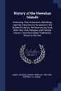 History of the Hawaiian Islands. Embracing Their Antiquities, Mythology, Legends, Discovery by Europeans in the Sixteenth Century, Re-discovery by Cook, With Their Civil, Religious and Political History, From the Earliest Traditionary Period to th... - James Jackson Jarves, Henry M. 1824-1904 Whitney, H L Chase