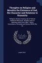 Thoughts on Religion and Morality the Existence of God, His Character and Relations to Humanity. Religious Duties Growing out of Human Relations With God : Morality and our Relations With Each Other : Being Convictions, Principles and Duties Which... - James Eddy