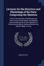Lectures On the Structure and Physiology of the Parts Composing the Skeleton. And On the Diseases of the Bones and Joints of the Human Body, Preceded by Some Observations On the Influence of the Brain and Nerves, Delivered Before the Royal College... - James Wilson