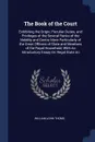 The Book of the Court. Exhibiting the Origin, Peculiar Duties, and Privileges of the Several Ranks of the Nobility and Gentry More Particularly of the Great Officers of State and Members of the Royal Household; With An Introductory Essay On Regal ... - William John Thoms