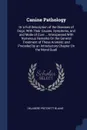 Canine Pathology. Or a Full Description of the Diseases of Dogs; With Their Causes, Symptoms, and and Mode of Cure ... Interspersed With Numerous Remarks On the General Treatment of These Animals; and Preceded by an Introductory Chapter On the Mor... - Delabere Pritchett Blaine