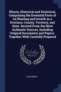 Illinois, Historical and Statistical, Comprising the Essential Facts of its Planting and Growth as a Province, County, Territory, and State. Derived From the Most Authentic Sources, Including Original Documents and Papers. Together With Carefully ... - John Moses