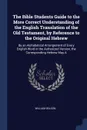 The Bible Students Guide to the More Correct Understanding of the English Translation of the Old Testament, by Reference to the Original Hebrew. By an Alphabetical Arrangement of Every English Word in the Authorized Version, the Corresponding Hebr... - William wilson