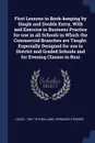 First Lessons in Book-keeping by Single and Double Entry, With and Exercise in Business Practice for use in all Schools in Which the Commercial Branches are Taught. Especially Designed for use in District and Graded Schools and for Evening Classes... - Louis L. 1841-1919 Williams, Fernando E Rogers