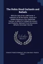 The Robin Hood Garlands and Ballads. With the Tale of the Lytell Geste: A Collection of All the Poems, Songs and Ballads Relating to This Celebrated Yeoman; to Which Is Prefixed His History and Character, Deduced From Documents Hitherto Unrevised,... - Edward Francis Rimbault, William Hone, Francis Douce