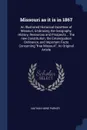 Missouri as it is in 1867. An Illustrated Historical Gazetteer of Missouri, Embracing the Geography, History, Resources and Prospects... The new Constitution, the Emancipation Ordinance, and Important Facts Concerning 