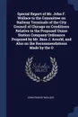 Special Report of Mr. John F. Wallace to the Committee on Railway Terminals of the City Council of Chicago on Conditions Relative to the Proposed Union Station Company Ordinance Proposed by Mr. Bion J. Arnold, and Also on the Recommendations Made ... - John Findley Wallace