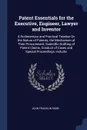 Patent Essentials for the Executive, Engineer, Lawyer and Inventor. A Rudimentary and Practical Treatise On the Nature of Patents, the Mechanism of Their Procurement, Scientific Drafting of Patent Claims, Conduct of Cases and Special Proceedings, ... - John Franklin Robb