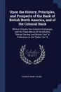 Upon the History, Principles, and Prospects of the Bank of British North America, and of the Colonial Bank. With an Enquiry Into Colonial Exchanges, and the Expendiency of Introducing 