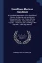 Hamilton's Mexican Handbook. A Complete Description of the Republic of Mexico, Its Mineral and Agricultural Resources, Cities and Towns of Every State, Factories, Trade, Imports and Exports ... Railroads and Travelling in the Republic, Tariff Regu... - Leonidas Cenci Le Hamilton