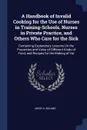 A Handbook of Invalid Cooking for the Use of Nurses in Training-Schools, Nurses in Private Practice, and Others Who Care for the Sick. Containing Explanatory Lessons On the Properties and Value of Different Kinds of Food, and Recipes for the Makin... - Mary A. Boland