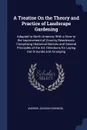 A Treatise On the Theory and Practice of Landscape Gardening. Adapted to North America; With a View to the Improvement of Country Residences. Comprising Historical Notices and General Principles of the Art, Directions for Laying Out Grounds and Ar... - Andrew Jackson Downing