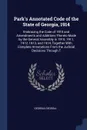 Park's Annotated Code of the State of Georgia, 1914. Embracing the Code of 1910 and Amendments and Additions Thereto Made by the General Assembly in 1910, 1911, 1912, 1913, and 1914, Together With Complete Annotations From the Judicial Decisions T... - Georgia Georgia