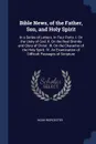 Bible News, of the Father, Son, and Holy Spirit. In a Series of Letters. In Four Parts. I. On the Unity of God. II. On the Real Divinity and Glory of Christ. III. On the Character of the Holy Spirit. IV. An Examination of Difficult Passages of Scr... - Noah Worcester