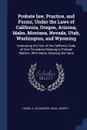 Probate law, Practice, and Forms, Under the Laws of California, Oregon, Arizona, Idaho, Montana, Nevada, Utah, Washington, and Wyoming. Embracing the Text of the California Code of Civil Procedure Relating to Probate Matters. With Notes, Showing t... - Daniel E. Alexander, Isaac Joseph