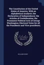 The Constitution of the United States of America, With an Alphabetical Analysis; the Declaration of Independence; the Articles of Confederation; the Prominent Political Acts of George Washington; Electoral Votes for all the Presidents and Vice-pre... - William Hickey