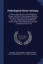 Pathological Horse-shoeing. A Theory and Practice of the Shoeing of Horses : by Which Every Disease Affecting the Foot of the Horse may be Absolutely Cured or Ameliorated, and Defective Action of the Limbs Effectively Corrected ... : Embracing Als... - Joseph Brine Coleman, Fairman Rogers Collection PU