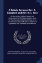 A Debate Between Rev. A. Campbell and Rev. N. L. Rice. On the Action, Subject, Design and Administrator of Christian Baptism; Also, On the Character of Spiritual Influence in Conversion and Sanctification, and On the Expediency and Tendency of Ecc... - Nathan Lewis Rice, Marcus Tullius Cicero Gould, Alexander Campbell