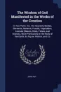The Wisdom of God Manifested in the Works of the Creation. In Two Parts. Viz. the Heavenly Bodies, Elements, Meteors, Fossils, Vegetables, Animals (Beasts, Birds, Fishes, and Insects), More Particularly in the Body of the Earth, Its Figure, Motion... - John Ray