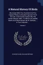 A Natural History Of Birds. Illustrated With Two Hundred And Five Copper Plates, Curiously Engraven From The Life. And Exactly Colour'd By The Author Eleazar Albin. To Which Are Added, Notes And Observations By W. Derham, ... In Two Volumes. ...; ... - Eleazar Albin, William Derham