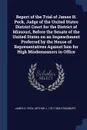 Report of the Trial of James H. Peck, Judge of the United States District Court for the District of Missouri, Before the Senate of the United States on an Impeachment Preferred by the House of Representatives Against him for High Misdemeanors in O... - James H. Peck, Arthur J. 1781-1865 Stansbury