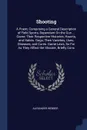 Shooting. A Poem; Comprising a General Description of Field Sports, Dependant On the Gun ... Game; Their Respective Histories, Haunts, and Habits. Dogs; Their Varieties, Uses, Diseases, and Cures. Game Laws, So Far As They Affect the Shooter, Brie... - Alexander Webber