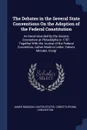 The Debates in the Several State Conventions On the Adoption of the Federal Constitution. As Recommended by the General Convention at Philadelphia in 1787. Together With the Journal of the Federal Convention, Luther Martin's Letter, Yates's Minute... - James Madison