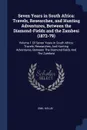 Seven Years in South Africa. Travels, Researches, and Hunting Adventures, Between the Diamond-Fields and the Zambesi (1872-79): Volume 1 Of Seven Years In South Africa: Travels, Researches, And Hunting Adventures, Between The Diamond-fields And Th... - Emil Holub