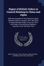 Digest of British Orders in Council Relating to China and Japan. With the Exception of the China and Japan Maritime Order in Council, 1874. the China & Japan Maritime Order in Council, 1874 and Rules of Her Britannic Majesty's Supreme Court and Ot... - 