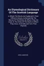 An Etymological Dictionary Of The Scottish Language. In Which The Words Are Explained In Their Different Senses, Authorized By The Names Of The Writers By Whom They Are Used, Or The Titles Of The Works In Which They Occur, And Deduced From Their O... - John Jamieson