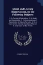 Moral and Literary Dissertations, on the Following Subjects. 1. On Truth and Faithfulnss. 2. On Habit and Association. 3. On Inconsistency of Expectation in Literary Pursuits. 4. On a Taste for the General Beauties of Nature. 5. On a Taste for the... - Thomas Percival