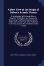 A New View of the Origin of Dalton's Atomic Theory. A Contribution to Chemical History, Together With Letters and Documents Concerning the Life and Labours of John Dalton, Now for the First Time Published From Manuscript in the Possession of the L... - Henry Enfield Roscoe, Arthur Harden