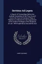 Serviens Ad Legem. A Report of Proceedings Before the Judicial Committee of the Privy Council And in the Court of Common Pleas, in Relation to a Warrant for the Suppression of the Antient Privileges of the Serjeants at Law : With Explanatory Docum... - James Manning