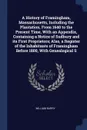 A History of Framingham, Massachusetts, Including the Plantation, From 1640 to the Present Time, With an Appendix, Containing a Notice of Sudbury and its First Proprietors; Also, a Register of the Inhabitants of Framingham Before 1800, With Geneal... - William Barry