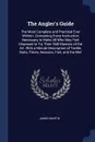 The Angler's Guide. The Most Complete and Practical Ever Written. Containing Every Instruction Necessary to Make All Who May Feel Disposed to Try Their Skill Masters of the Art. With a Minute Description of Tackle, Baits, Times, Seasons, Fish, and... - James Martin