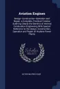 Aviation Engines. Design--Construction--Operation and Repair; a Complete, Practical Treatise Outlining Clearly the Elemtns of Internal Combustion Engineering With Special Reference to the Design, Construction, Operation and Repair of Airplane Powe... - Victor Wilfred Pagé