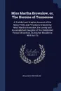 Miss Martha Brownlow, or, The Heroine of Tennessee. A Truthful and Graphic Account of the Many Perils and Privations Endured by Miss Martha Brownlow, the Lovely and Accomplished Daughter of the Celebrated Parson Brownlow, During her Residence With... - William D Reynolds