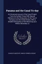 Panama and the Canal To-day. An Historical Account of the Canal Project From the Earliest Times With Special Reference to the Enterprises of the French Company and the United States, With a Detailed Description of the Waterway as it Will be Ultima... - Charles Harcourt Ainslie Forbes-Lindsay