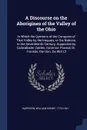 A Discourse on the Aborigines of the Valley of the Ohio. In Which the Opinions of the Conquest of That Valley by the Iroquois, or Six Nations, In the Seventeenth Century, Supported by Cadwallader Colden, Governor Pownal, Dr. Franklin, the Hon. De ... - William Henry Harrison