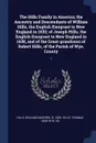 The Hills Family in America; the Ancestry and Descendants of William Hills, the English Emigrant to New England in 1632; of Joseph Hills, the English Emigrant to New England in 1638, and of the Great-grandsons of Robert Hills, of the Parish of Wye... - William Sanford Hills, Thomas Hills