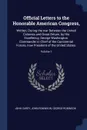 Official Letters to the Honorable American Congress,. Written, During the war Between the United Colonies and Great Britain, by His Excellency, George Washington, Commander in Chief of the Continental Forces, now President of the United States.; V... - John Carey, John Robinson, George Robinson