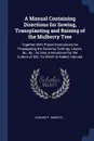 A Manual Containing Directions for Sowing, Transplanting and Raising of the Mulberry Tree. Together With Proper Instructions for Propagating the Same by Cuttings, Layers, &c., &c.; As Also, Instructions for the Culture of Silk: To Which Is Added, ... - Edward P. Roberts